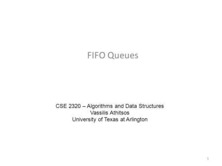 FIFO Queues CSE 2320 – Algorithms and Data Structures Vassilis Athitsos University of Texas at Arlington 1.