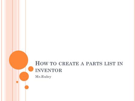 H OW TO CREATE A PARTS LIST IN INVENTOR Mr.Ruley.