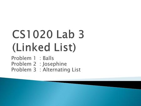 Problem 1: Balls Problem 2: Josephine Problem 3: Alternating List.