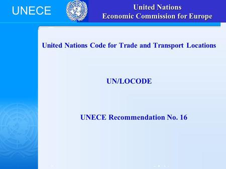 UNECE United Nations Code for Trade and Transport Locations UN/LOCODE UNECE Recommendation No. 16UN/LOCODE United Nations Economic Commission for Europe.