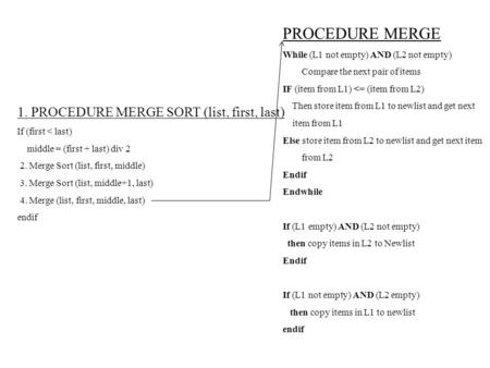 1. PROCEDURE MERGE SORT (list, first, last) If (first < last) middle = (first + last) div 2 2. Merge Sort (list, first, middle) 3. Merge Sort (list, middle+1,