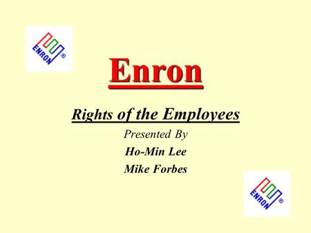 Enron Rights of the Employees Presented By Ho-Min Lee Mike Forbes.