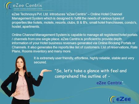 So, lets take a glance with feel and comprehend the outline of - eZee Centrix. eZee Technosys Pvt. Ltd. introduces eZee Centrix – Online Hotel Channel.