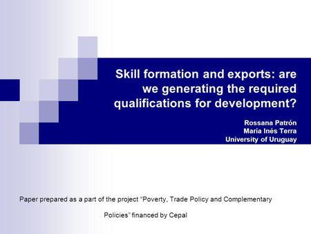 Skill formation and exports: are we generating the required qualifications for development? Rossana Patrón María Inés Terra University of Uruguay Paper.