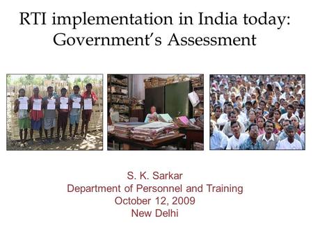 RTI implementation in India today: Governments Assessment S. K. Sarkar Department of Personnel and Training October 12, 2009 New Delhi.