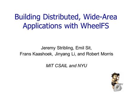 Building Distributed, Wide-Area Applications with WheelFS Jeremy Stribling, Emil Sit, Frans Kaashoek, Jinyang Li, and Robert Morris MIT CSAIL and NYU.