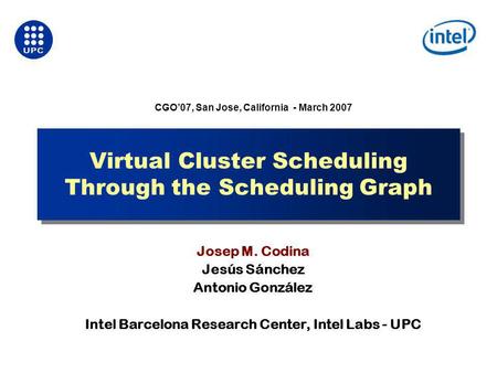 Virtual Cluster Scheduling Through the Scheduling Graph Josep M. Codina Jesús Sánchez Antonio González Intel Barcelona Research Center, Intel Labs - UPC.