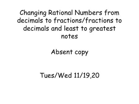 Changing Rational Numbers from decimals to fractions/fractions to decimals and least to greatest notes Absent copy Tues/Wed 11/19,20.