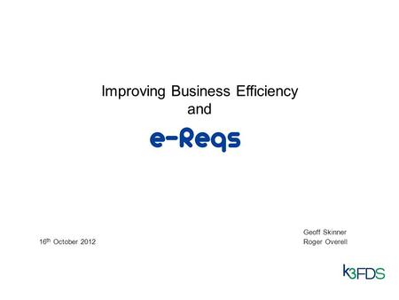 Improving Business Efficiency and Geoff Skinner 16 th October 2012Roger Overell.