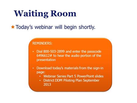 Waiting Room Todays webinar will begin shortly. REMINDERS: Dial 800-503-2899 and enter the passcode 6496612# to hear the audio portion of the presentation.