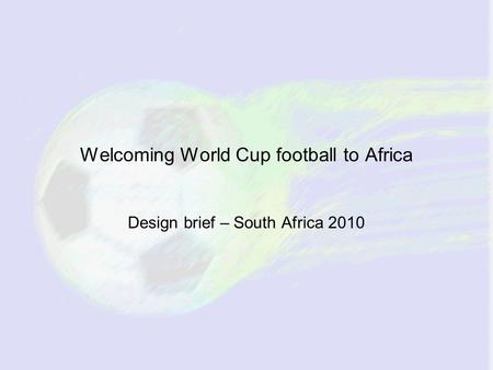 Welcoming World Cup football to Africa Design brief – South Africa 2010.