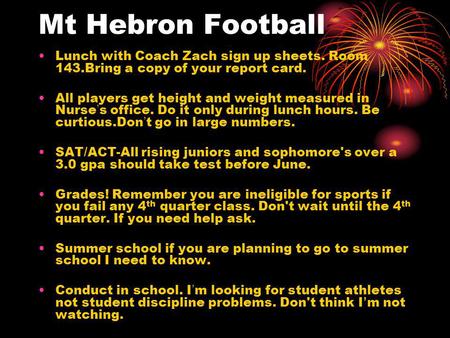 Mt Hebron Football Lunch with Coach Zach sign up sheets. Room 143.Bring a copy of your report card. All players get height and weight measured in Nurse.