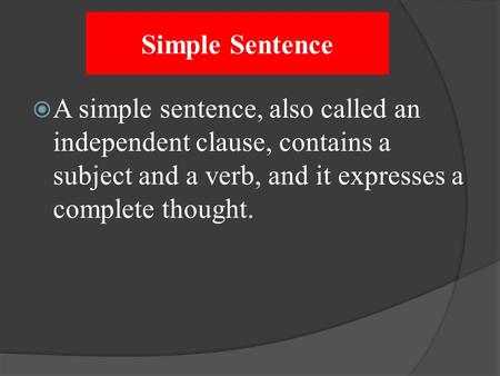 Simple Sentence A simple sentence, also called an independent clause, contains a subject and a verb, and it expresses a complete thought.