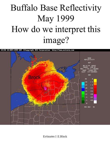 Estimates J. E.Black Brock Buffalo Base Reflectivity May 1999 How do we interpret this image?