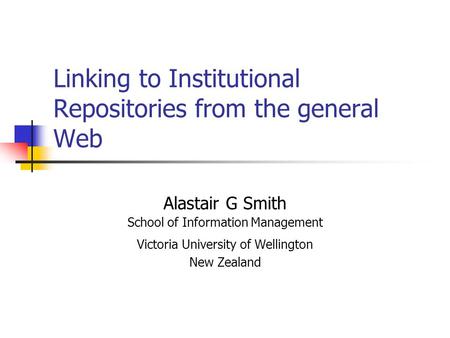 Linking to Institutional Repositories from the general Web Alastair G Smith School of Information Management Victoria University of Wellington New Zealand.