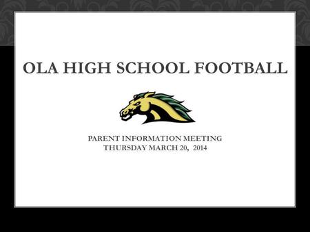 OLA HIGH SCHOOL FOOTBALL PARENT INFORMATION MEETING THURSDAY MARCH 20, 2014.