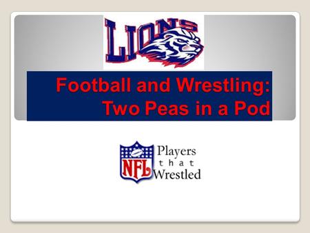 Football and Wrestling: Two Peas in a Pod. I would have all of my Offensive Lineman wrestle if I could. - John Madden, Hall of Fame Football Coach.