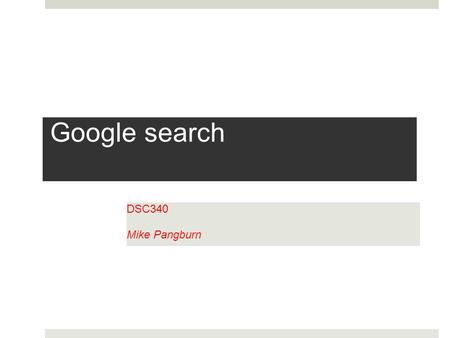 Google search DSC340 Mike Pangburn. Agenda Performing your own Google searches Google conversions Gaining insights (e.g., marketing related) from others.