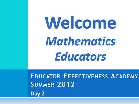 Day 2 E DUCATOR E FFECTIVENESS A CADEMY S UMMER 2012.