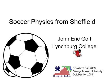 Soccer Physics from Sheffield John Eric Goff Lynchburg College CS-AAPT Fall 2009 George Mason University October 10, 2009.