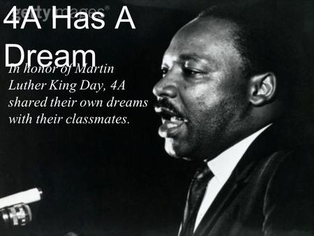 4A Has A Dream In honor of Martin Luther King Day, 4A shared their own dreams with their classmates.