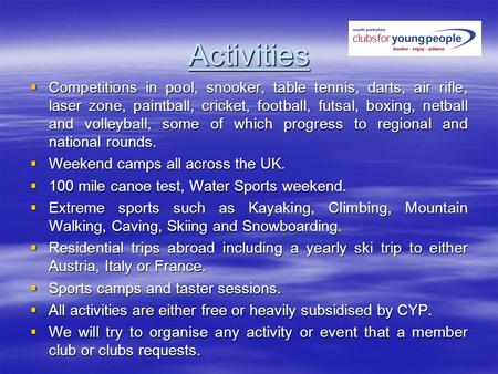 Activities Competitions in pool, snooker, table tennis, darts, air rifle, laser zone, paintball, cricket, football, futsal, boxing, netball and volleyball,