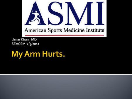 Umar Khan , MD SEACSM 2/5/2011 My Arm Hurts..