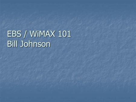 EBS / WiMAX 101 Bill Johnson. Overview Describe EBS environment Describe EBS environment Comment on a large number of licenses held by schools across.