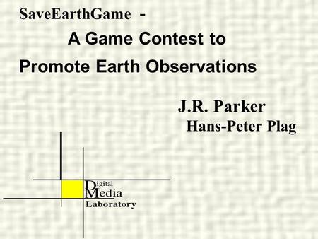 SaveEarthGame - A Game Contest to Promote Earth Observations J.R. Parker Hans-Peter Plag.