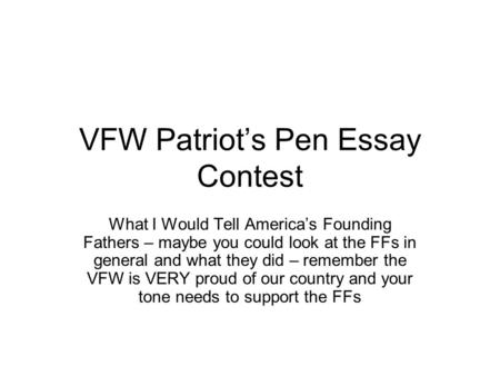 VFW Patriots Pen Essay Contest What I Would Tell Americas Founding Fathers – maybe you could look at the FFs in general and what they did – remember the.