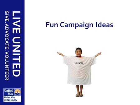 GIVE. ADVOCATE. VOLUNTEER LIVE UNITED Fun Campaign Ideas.