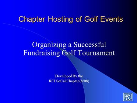 Chapter Hosting of Golf Events Organizing a Successful Fundraising Golf Tournament Developed By the RCI SoCal Chapter (8/08)