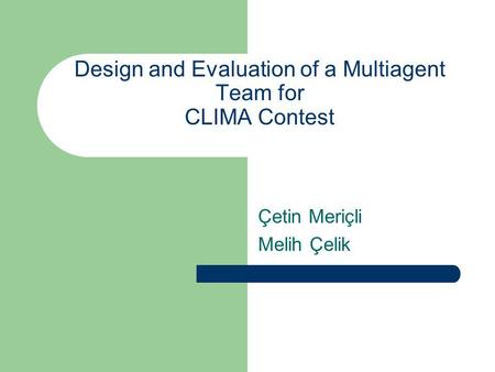 Design and Evaluation of a Multiagent Team for CLIMA Contest Çetin Meriçli Melih Çelik.