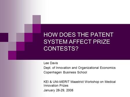 HOW DOES THE PATENT SYSTEM AFFECT PRIZE CONTESTS? Lee Davis Dept. of Innovation and Organizational Economics Copenhagen Business School KEI & UNI-MERIT.