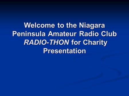 Welcome to the Niagara Peninsula Amateur Radio Club RADIO-THON for Charity Presentation.