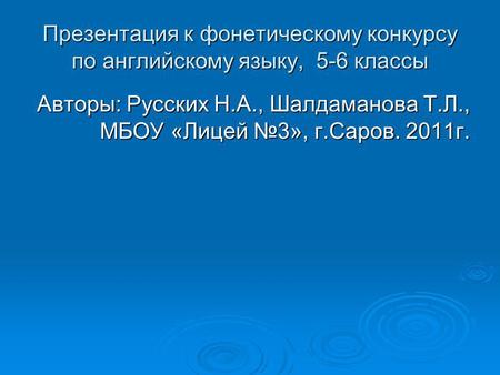 Презентация к фонетическому конкурсу по английскому языку, 5-6 классы Авторы: Русских Н.А., Шалдаманова Т.Л., МБОУ «Лицей 3», г.Саров. 2011г.