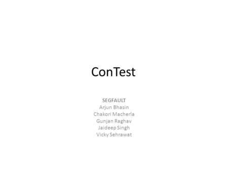 ConTest SEGFAULT Arjun Bhasin Chakori Macherla Gunjan Raghav