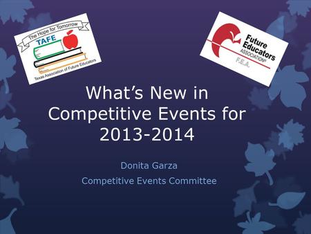 Whats New in Competitive Events for 2013-2014 Donita Garza Competitive Events Committee.