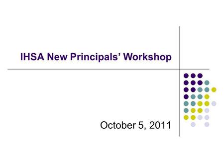 IHSA New Principals Workshop October 5, 2011. Session in Two Parts Small Group Activity Programs Sportsmanship Dance/Sanctioning Large Group Concussions.