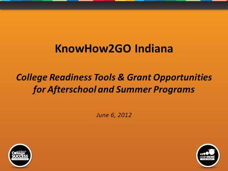 KnowHow2GO Indiana College Readiness Tools & Grant Opportunities for Afterschool and Summer Programs June 6, 2012.