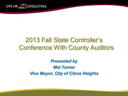 2013 Fall State Controllers Conference With County Auditors Presented by Mel Turner Vice Mayor, City of Citrus Heights.