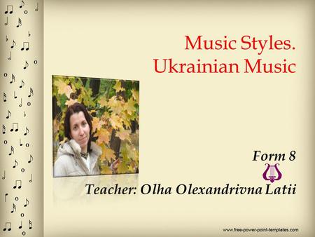 Music Styles. Ukrainian Music Form 8 Teacher: Olha Olexandrivna Latii