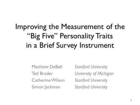 1 Improving the Measurement of the Big Five Personality Traits in a Brief Survey Instrument Matthew DeBell Ted Brader Catherine Wilson Simon Jackman Stanford.