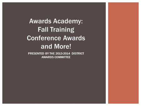 Awards Academy: Fall Training Conference Awards and More! PRESENTED BY THE 2013-2014 DISTRICT AWARDS COMMITTEE.