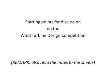 Starting points for discussion on the Wind Turbine Design Competition (REMARK: also read the notes to the sheets)