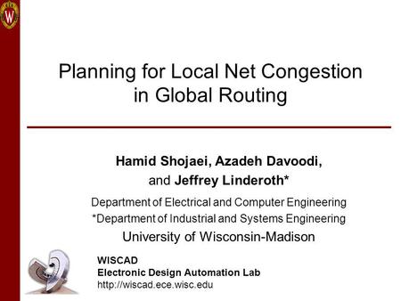 Planning for Local Net Congestion in Global Routing Hamid Shojaei, Azadeh Davoodi, and Jeffrey Linderoth* Department of Electrical and Computer Engineering.