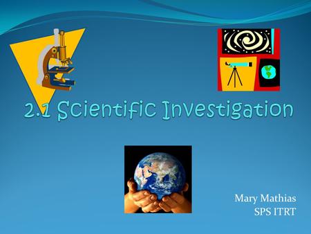 Mary Mathias SPS ITRT What is the Scientific Method? Its the way scientists solve a problem The scientific method is the list of steps you use to solve.