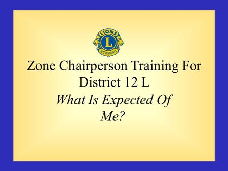 Zone Chairperson Training For District 12 L What Is Expected Of Me?