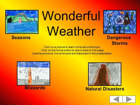 Wonderful Weather Click on a picture to learn more about the topic. Click on the home button to return back to this page. Use the arrows to move forward.