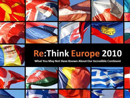 Re:Think Europe 2010 What You May Not Have Known About Our Incredible Continent.